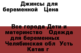 Джинсы для беременной › Цена ­ 1 000 - Все города Дети и материнство » Одежда для беременных   . Челябинская обл.,Усть-Катав г.